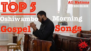 Top 5  Oshiwambo Morning Gospel Songs All Nations [upl. by Delwin149]