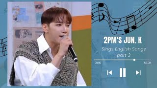 2PMs JUN K Sings English Songs Compilation Part 3 [upl. by Adnoek]